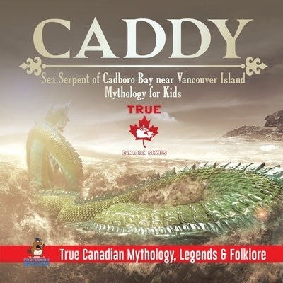 Caddy - Sea Serpent of Cadboro Bay near Vancouver Island Mythology for Kids True Canadian Mythology, Legends & Folklore by Professor Beaver