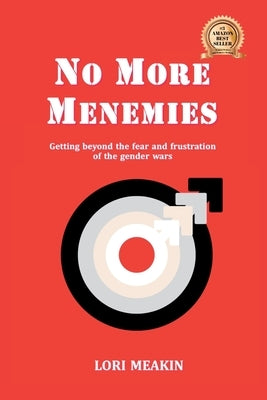 No More Menemies: Getting beyond the fear and frustration of the gender wars by Meakin, Lori