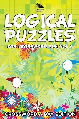 Logical Puzzles for Crossword Fun Vol 6: Crossword A Day Edition by Speedy Publishing LLC
