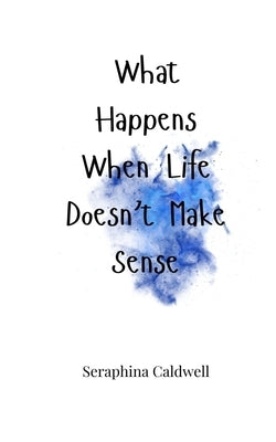 What Happens When Life Doesn't Make Sense by Caldwell, Seraphina