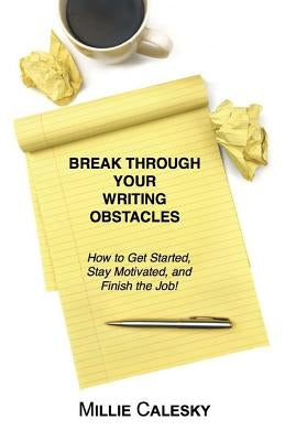 Break Through Your Writing Obstacles: How to Get Started, Stay Motivated, and Finish the Job by Calesky, Millie