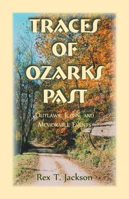 Traces of Ozarks Past: Outlaws, Icons, and Memorable Events by Jackson, Rex T.