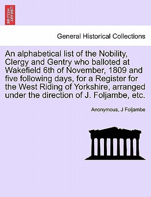 An Alphabetical List of the Nobility, Clergy and Gentry Who Balloted at Wakefield 6th of November, 1809 and Five Following Days, for a Register for th by Anonymous