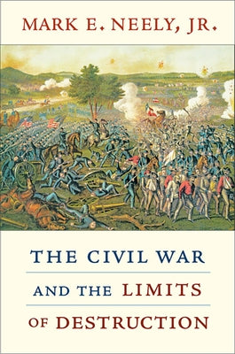 Civil War and the Limits of Destruction by Neely, Mark E.