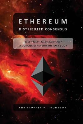 Ethereum - Distributed Consensus (A Concise Ethereum History Book) by Thompson, Christopher P.