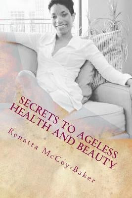 Secrets to Ageless Health and Beauty: How to stay 10 Steps Ahead of the Aging Process by McCoy-Baker, Renatta
