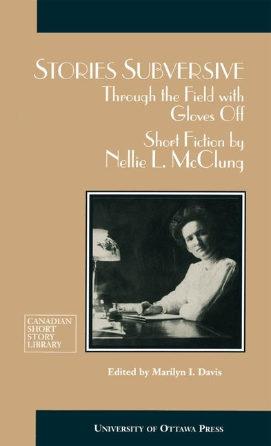 Stories Subversive: Through the Field with Gloves Off: Short Fiction by Nellie L. McClung by McClung, Nellie