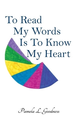 To Read My Words Is To Know My Heart by Goodness, Pamela L.