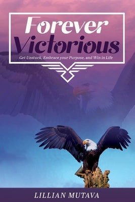 Forever Victorious: Get Unstuck, Embrace Your Purpose, and Win in Life by Mutava, Lillian