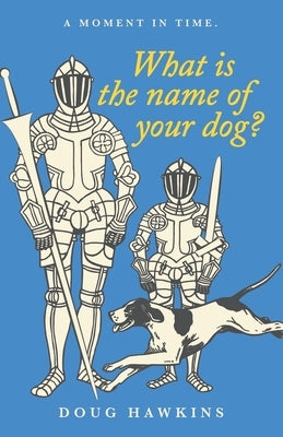 What Is the Name of Your Dog?: A Moment in Time. by Hawkins, Doug