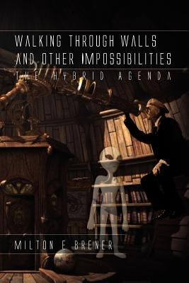 Walking Through Walls and Other Impossibilities: The Hybrid Agenda by Brener, Milton E.