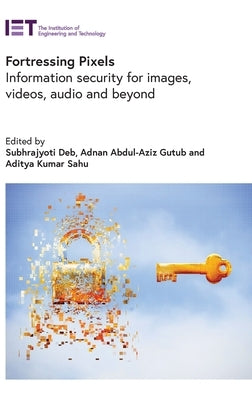 Fortressing Pixels: Information Security for Images, Videos, Audio and Beyond by Deb, Subhrajyoti