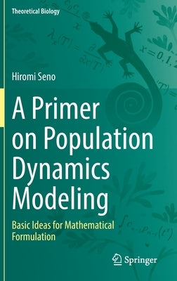A Primer on Population Dynamics Modeling: Basic Ideas for Mathematical Formulation by Seno, Hiromi