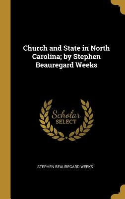 Church and State in North Carolina; by Stephen Beauregard Weeks by Weeks, Stephen Beauregard