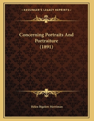 Concerning Portraits And Portraiture (1891) by Merriman, Helen Bigelow