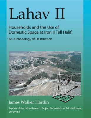 Lahav II: Households and the Use of Domestic Space at Iron II Tell Halif: An Archaeology of Destruction by Hardin, James W.