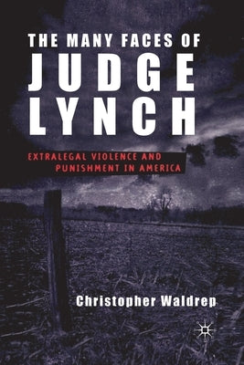 The Many Faces of Judge Lynch: Extralegal Violence and Punishment in America by Waldrep, C.