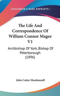 The Life And Correspondence Of William Connor Magee V1: Archbishop Of York, Bishop Of Peterborough (1896) by MacDonnell, John Cotter