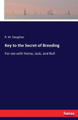 Key to the Secret of Breeding: For sex with Horse, Jack, and Bull by Slaughter, R. M.