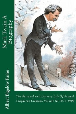 Mark Twain A Biography: The Personal And Literary Life Of Samuel Langhorne Clemens. Volume II: 1875-1900 by Paine, Albert Bigelow