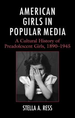 American Girls in Popular Media: A Cultural History of Preadolescent Girls, 1890-1945 by Ress, Stella A.