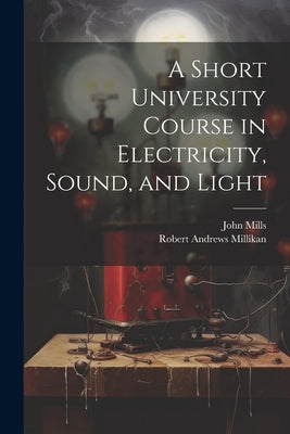 A Short University Course in Electricity, Sound, and Light by Millikan, Robert Andrews