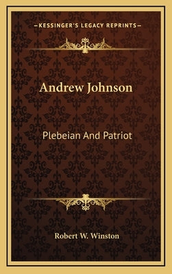 Andrew Johnson: Plebeian And Patriot by Winston, Robert W.