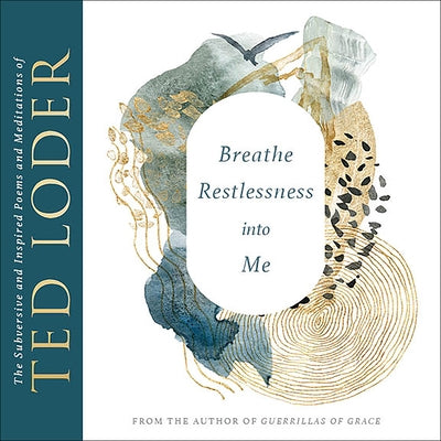 Breathe Restlessness Into Me: The Subversive and Inspired Poems and Meditations of Ted Loder by Loder, Ted