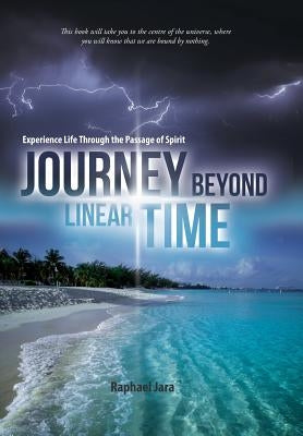 Journey beyond Linear Time: Experience Life through the Passage of Spirit by Jara, Raphael
