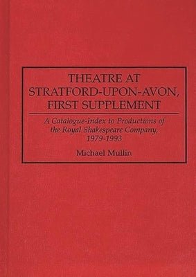 Theatre at Stratford-Upon-Avon, First Supplement: A Catalogue-Index to Productions of the Royal Shakespeare Company, 1979-1993 by Mullin, Michael