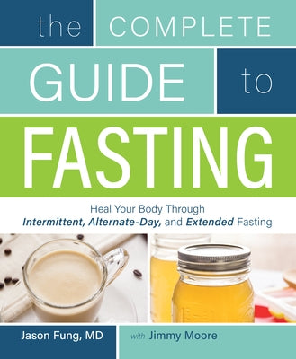 Complete Guide to Fasting: Heal Your Body Through Intermittent, Alternate-Day, and Extended Fasting by Moore, Jimmy