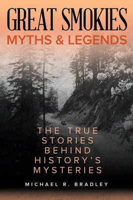 Great Smokies Myths and Legends: The True Stories Behind History's Mysteries by Bradley, Michael R.