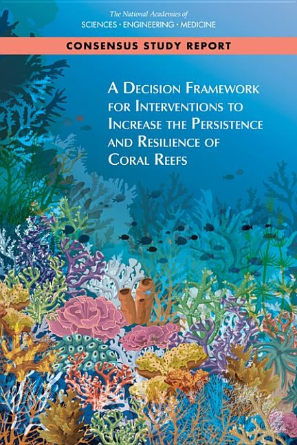 A Decision Framework for Interventions to Increase the Persistence and Resilience of Coral Reefs by National Academies of Sciences Engineeri