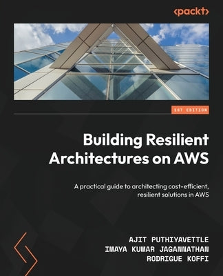 Building Resilient Architectures on AWS: A practical guide to architecting cost-efficient, resilient solutions in AWS by Puthiyavettle, Ajit