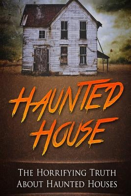 Haunted House: The Horrifying Truth About Haunted Houses by Janniro, Mark