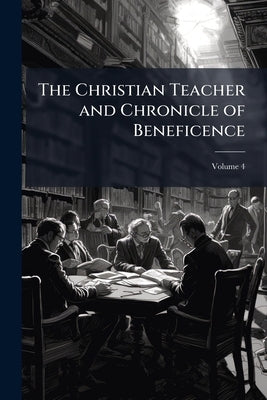The Christian Teacher and Chronicle of Beneficence; Volume 4 by Anonymous