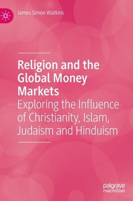 Religion and the Global Money Markets: Exploring the Influence of Christianity, Islam, Judaism and Hinduism by Watkins, James Simon