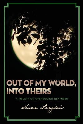 Out of My World, Into Theirs: A Memoir on Overcoming Deafness by Langlois, Susan