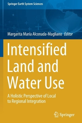 Intensified Land and Water Use: A Holistic Perspective of Local to Regional Integration by Alconada-Magliano, Margarita María