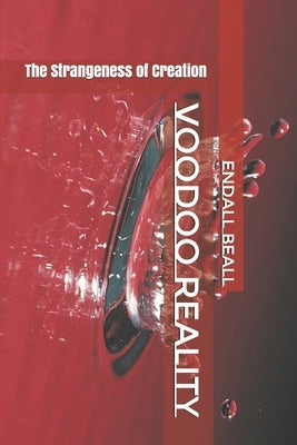 Voodoo Reality: The Strangeness of Creation by Beall, Endall