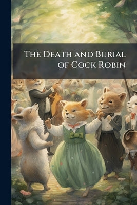 The Death and Burial of Cock Robin: To Which is Added, Pizarro & Alonzo, or, Industry Better Than Gold: an Instructive Story by Anonymous