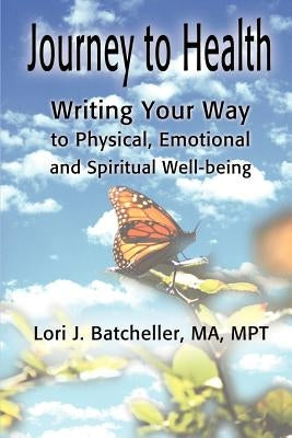 Journey to Health: Writing Your Way to Physical, Emotional and Spiritual Well-Being by Batcheller, Lori J.