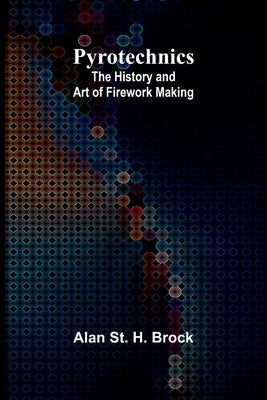 Pyrotechnics: The History and Art of Firework Making by St H. Brock, Alan
