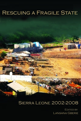 Rescuing a Fragile State: Sierra Leone 2002-2008 by Gberie, Lansana