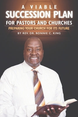 A Viable Succession Plan for Pastors and Churches: Preparing Your Church for Its Future by King, Ronnie C.