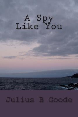 A Spy Like You by Goode, Julius B.