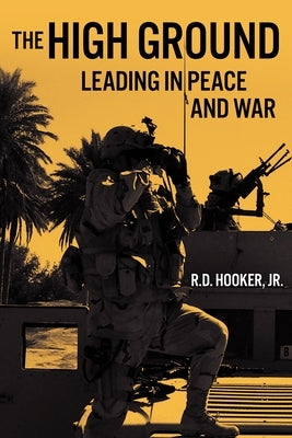The High Ground: Leading in Peace and War by Hooker, R. D.