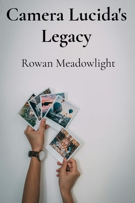 Camera Lucida's Legacy: Rediscovering Nineteenth-Century Photographic Processes for Contemporary Image Making by Meadowlight, Rowan