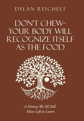 Don't Chew-Your Body Will Recognize Itself as the Food: A History We All Still Have Left to Learn by Reichelt, Dylan
