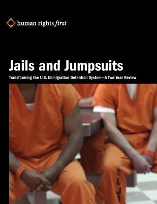 Jails and Jumpsuits: Transforming the U.S. Immigration Detention System- A Two-Year Review by Epstein, Ruthie